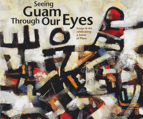 Seeing Guam Through Our Eyes: Prose, Poetry & Imagery Celebrating a Sense of Place by Jillette Leon-Guerro